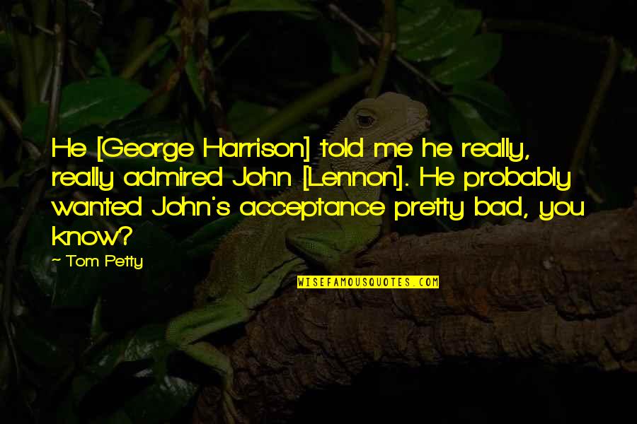 Cognisant Quotes By Tom Petty: He [George Harrison] told me he really, really