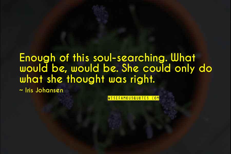 Cognisetin Quotes By Iris Johansen: Enough of this soul-searching. What would be, would