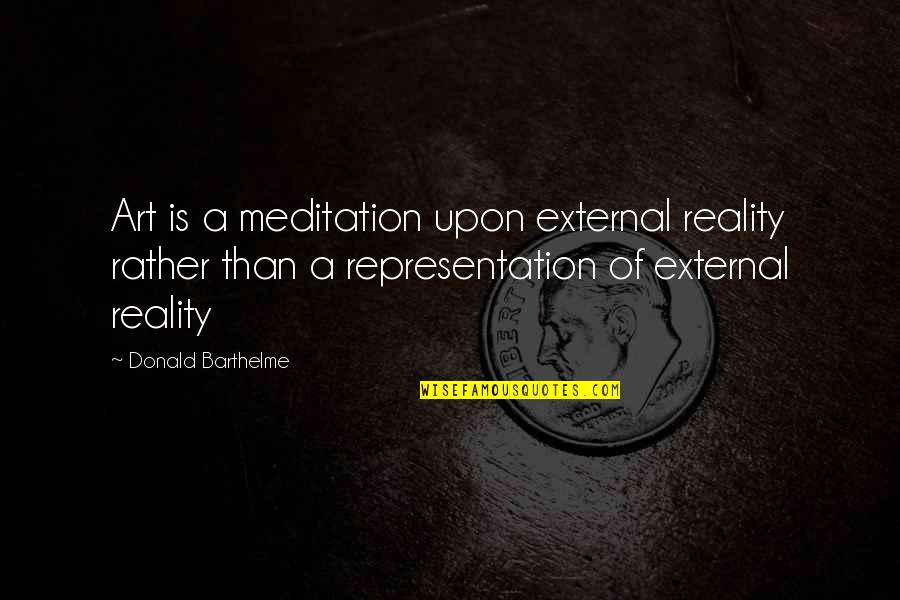 Cognition Psychology Quotes By Donald Barthelme: Art is a meditation upon external reality rather Cognition Psychology Quotes By Donald Barthelme: Art is a meditation upon external reality rather