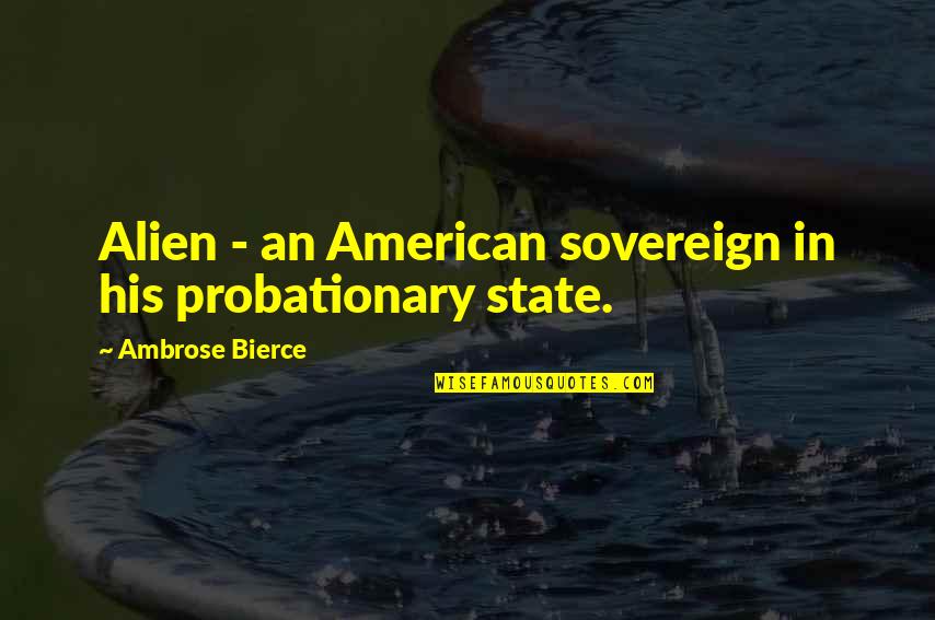 Cognitive Development Quotes By Ambrose Bierce: Alien - an American sovereign in his probationary