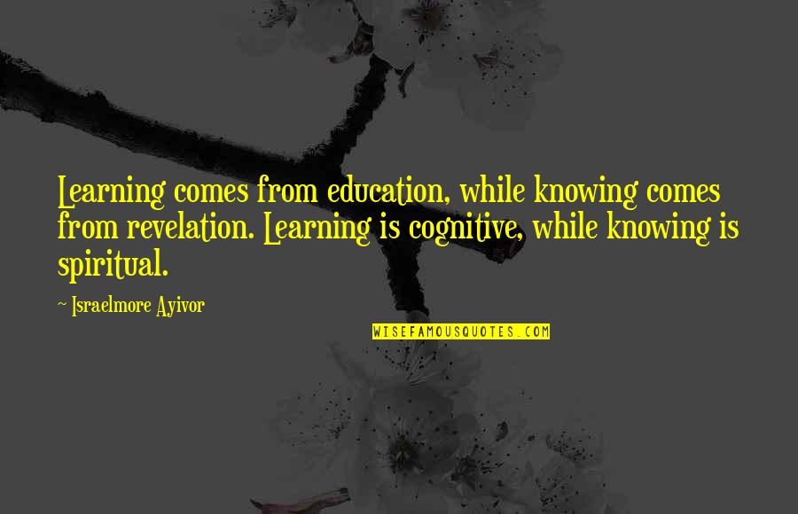 Cognitive Learning Quotes By Israelmore Ayivor: Learning comes from education, while knowing comes from