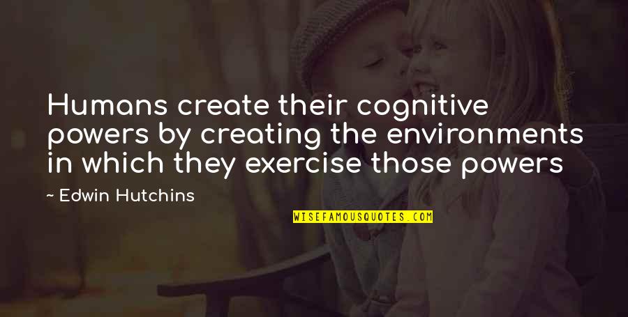 Cognitive Quotes By Edwin Hutchins: Humans create their cognitive powers by creating the