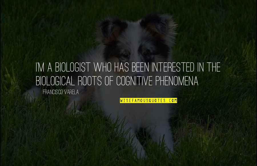 Cognitive Quotes By Francisco Varela: I'm a biologist who has been interested in