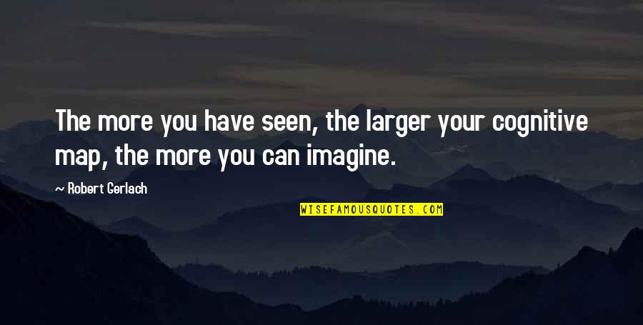 Cognitive Quotes By Robert Gerlach: The more you have seen, the larger your