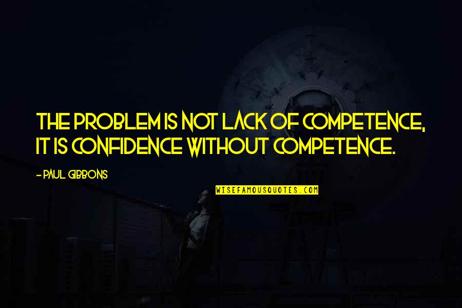 Cognitive Science Quotes By Paul Gibbons: The problem is not lack of competence, it