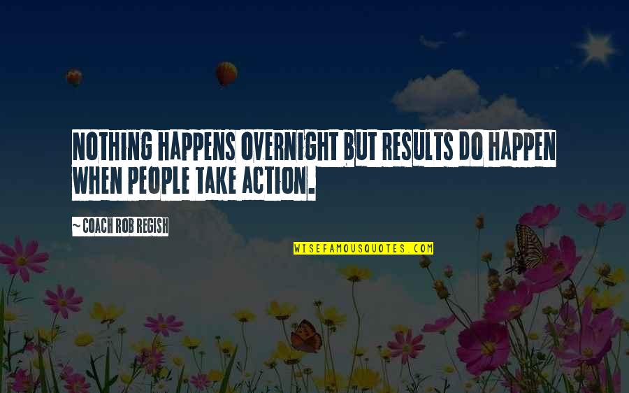 Cognitive Surplus Quotes By Coach Rob Regish: Nothing happens overnight but results do happen when