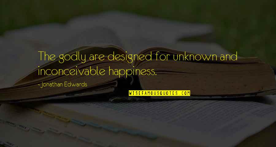 Cognitivo O Quotes By Jonathan Edwards: The godly are designed for unknown and inconceivable