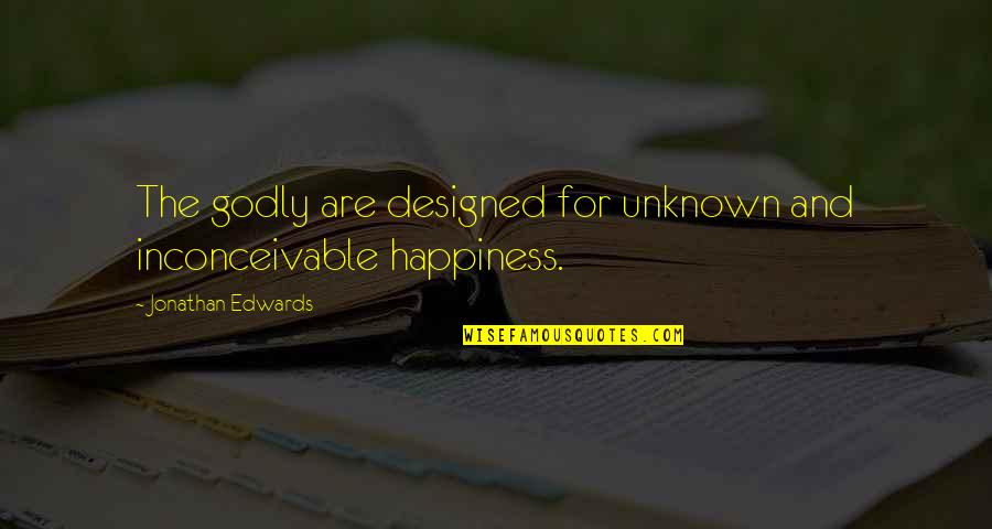 Cognitivo O Quotes By Jonathan Edwards: The godly are designed for unknown and inconceivable Cognitivo O Quotes By Jonathan Edwards: The godly are designed for unknown and inconceivable