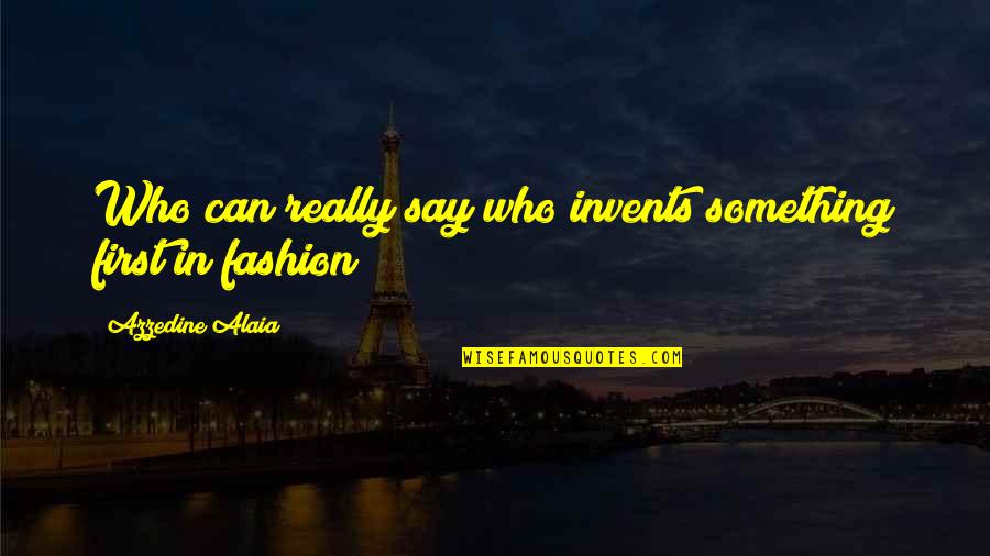 Cognitivos Experimentacion Quotes By Azzedine Alaia: Who can really say who invents something first