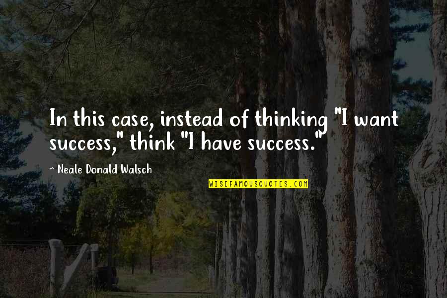 Cognizable Quotes By Neale Donald Walsch: In this case, instead of thinking "I want