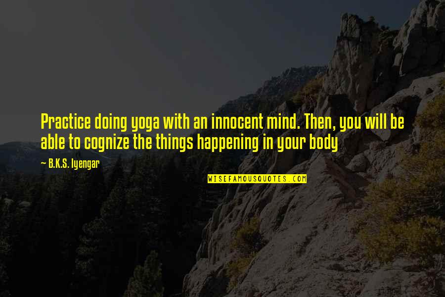 Cognize Quotes By B.K.S. Iyengar: Practice doing yoga with an innocent mind. Then,