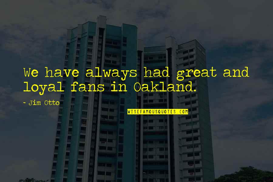 Cognizing Quotes By Jim Otto: We have always had great and loyal fans