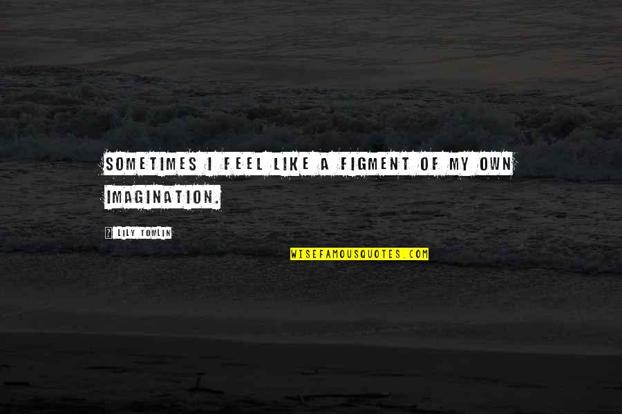 Cognizione Significato Quotes By Lily Tomlin: Sometimes I feel like a figment of my Cognizione Significato Quotes By Lily Tomlin: Sometimes I feel like a figment of my