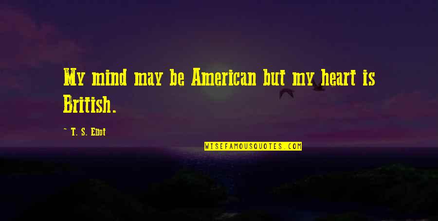 Coh British Quotes By T. S. Eliot: My mind may be American but my heart
