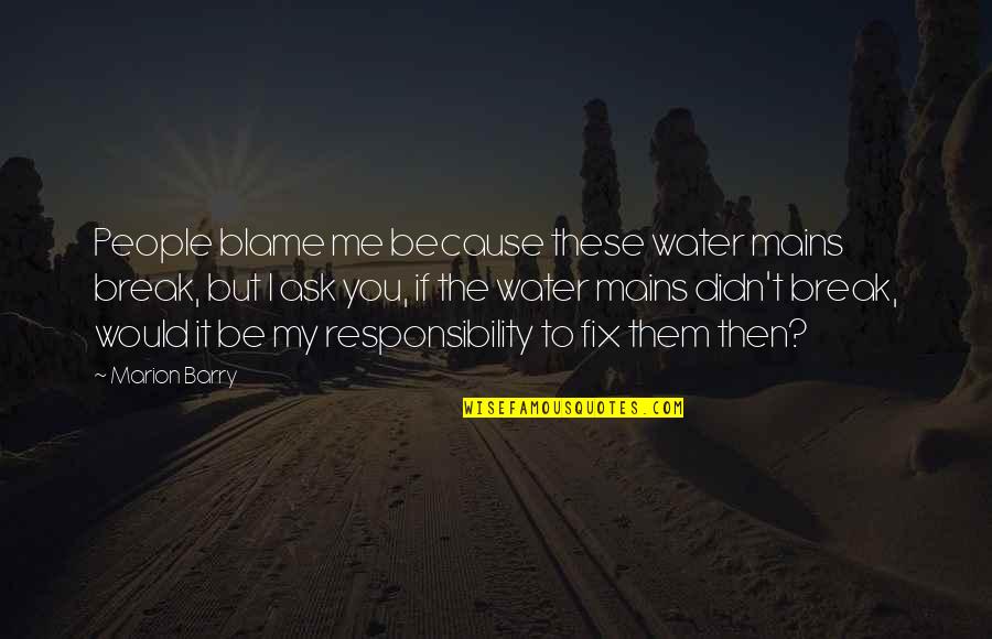 Cohabitation Effect Quotes By Marion Barry: People blame me because these water mains break,