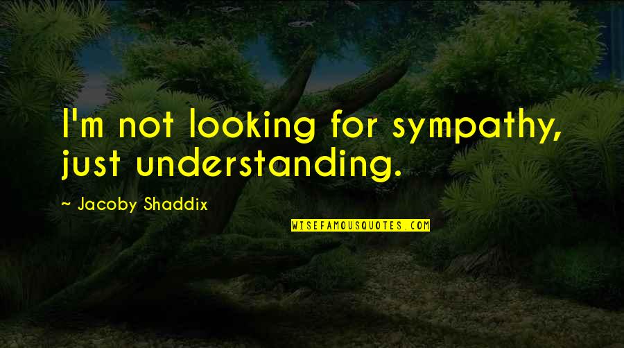 Cohanim Quotes By Jacoby Shaddix: I'm not looking for sympathy, just understanding.
