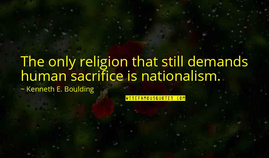Cohannet Quotes By Kenneth E. Boulding: The only religion that still demands human sacrifice Cohannet Quotes By Kenneth E. Boulding: The only religion that still demands human sacrifice