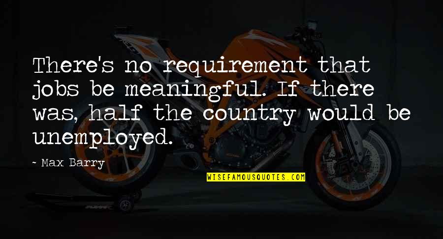 Cohansey Quotes By Max Barry: There's no requirement that jobs be meaningful. If Cohansey Quotes By Max Barry: There's no requirement that jobs be meaningful. If