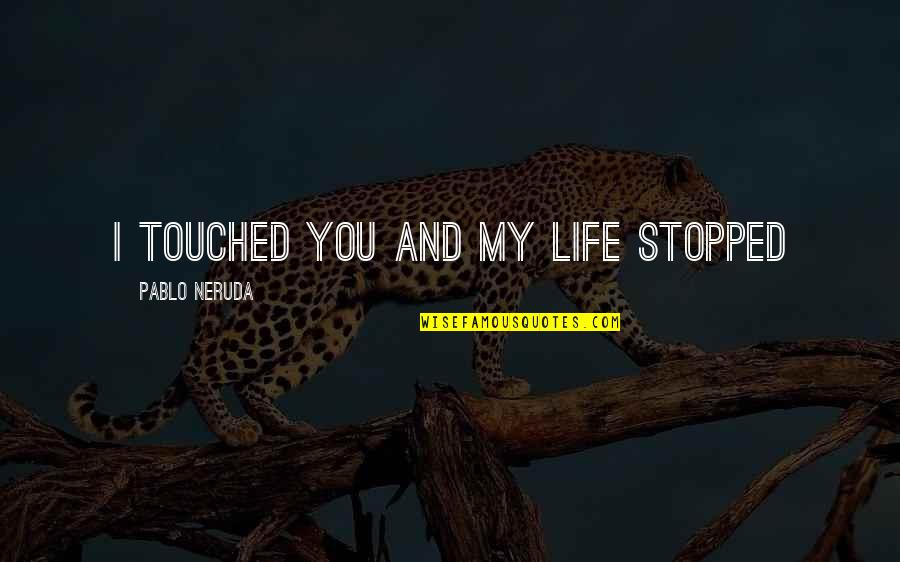 Cohens Bakery Quotes By Pablo Neruda: I touched you and my life stopped