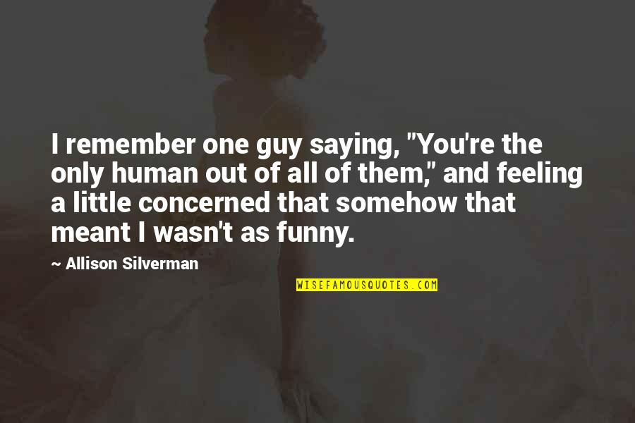 Coherant Quotes By Allison Silverman: I remember one guy saying, "You're the only