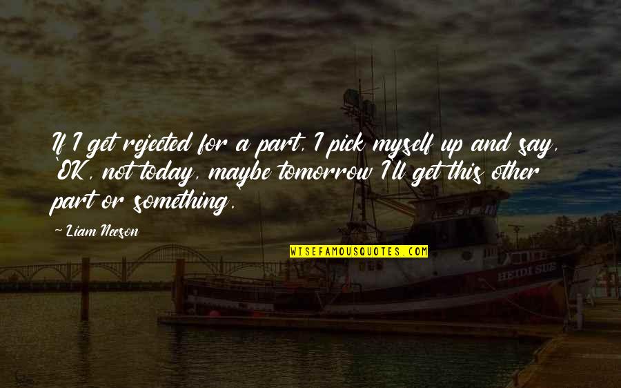 Coherences Quotes By Liam Neeson: If I get rejected for a part, I