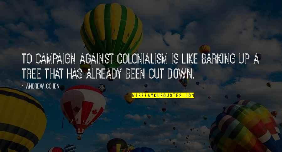 Coherency Quotes By Andrew Cohen: To campaign against colonialism is like barking up