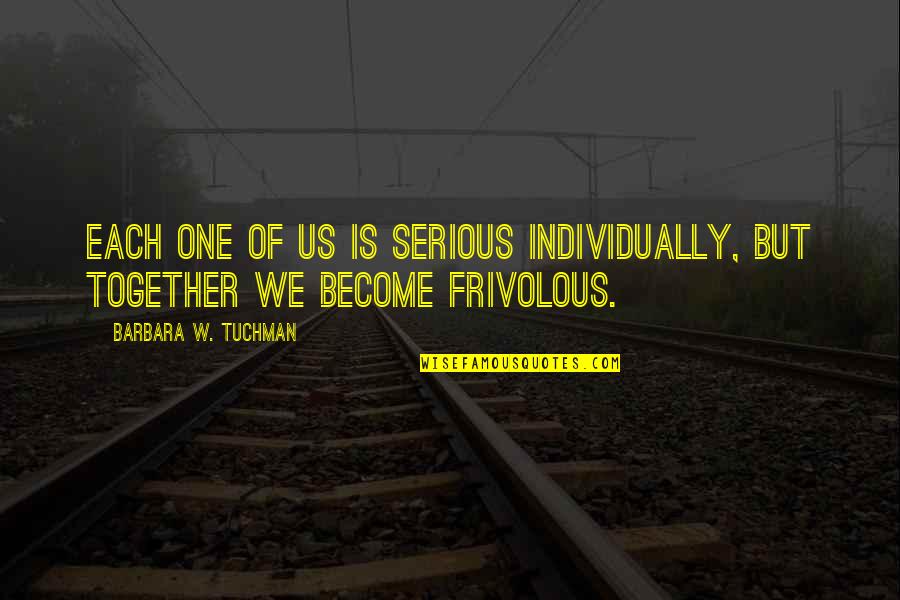 Coherente Que Quotes By Barbara W. Tuchman: Each one of us is serious individually, but Coherente Que Quotes By Barbara W. Tuchman: Each one of us is serious individually, but
