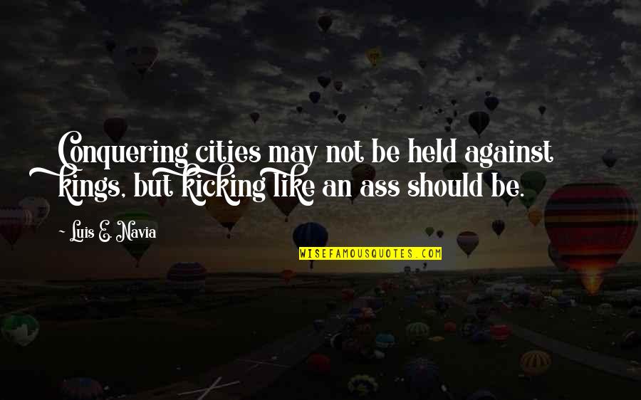 Coherente Que Quotes By Luis E. Navia: Conquering cities may not be held against kings,