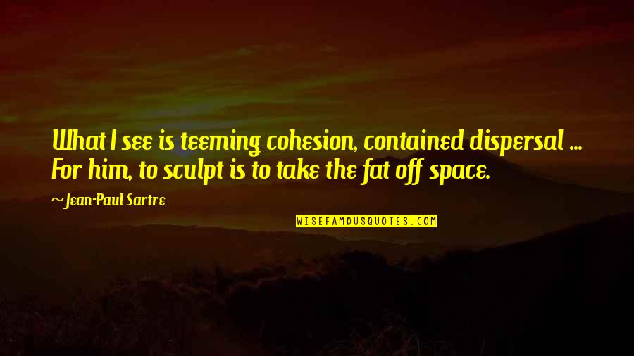 Cohesion Quotes By Jean-Paul Sartre: What I see is teeming cohesion, contained dispersal Cohesion Quotes By Jean-Paul Sartre: What I see is teeming cohesion, contained dispersal