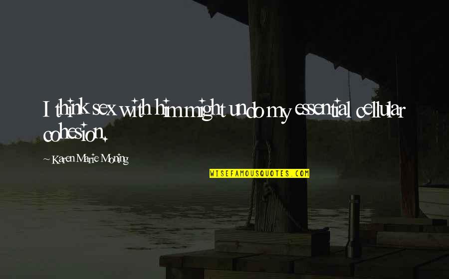 Cohesion Quotes By Karen Marie Moning: I think sex with him might undo my Cohesion Quotes By Karen Marie Moning: I think sex with him might undo my