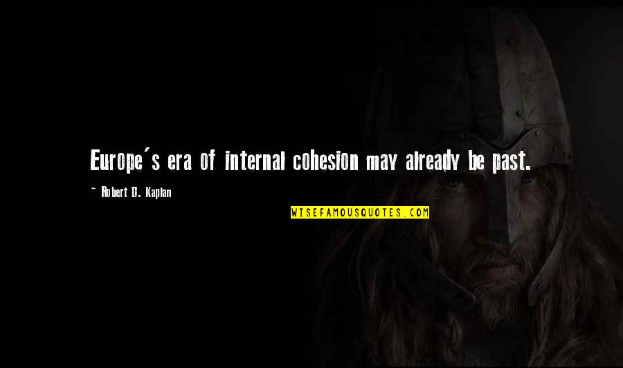 Cohesion Quotes By Robert D. Kaplan: Europe's era of internal cohesion may already be Cohesion Quotes By Robert D. Kaplan: Europe's era of internal cohesion may already be