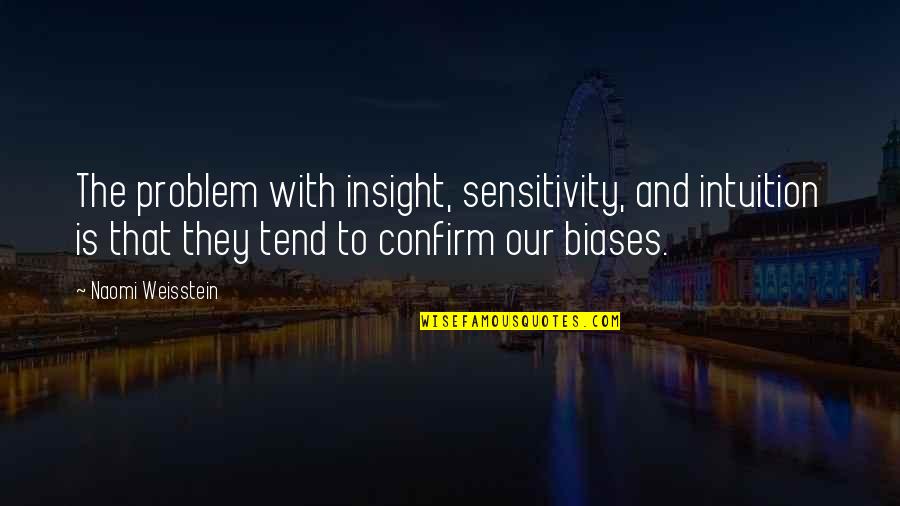 Cohesive Leadership Quotes By Naomi Weisstein: The problem with insight, sensitivity, and intuition is