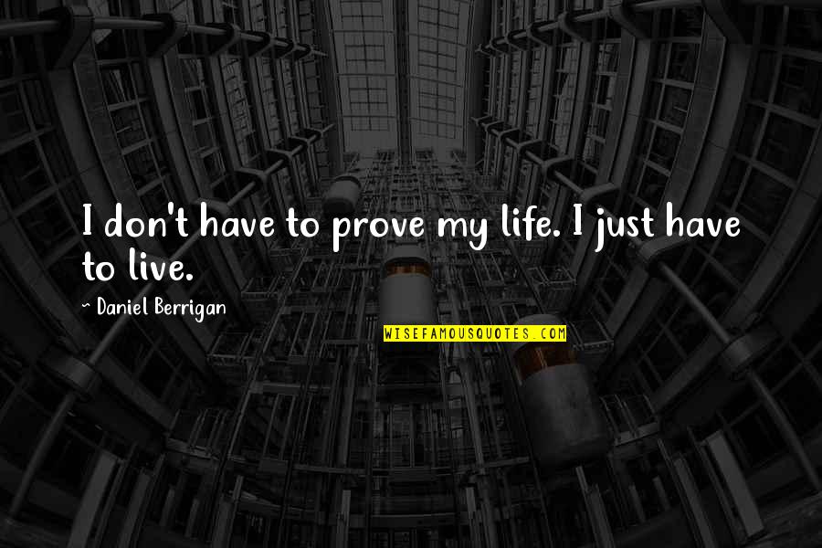 Cohesiveness In Teams Quotes By Daniel Berrigan: I don't have to prove my life. I Cohesiveness In Teams Quotes By Daniel Berrigan: I don't have to prove my life. I