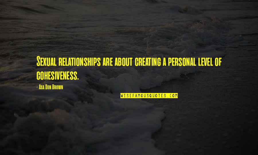 Cohesiveness Quotes By Asa Don Brown: Sexual relationships are about creating a personal level