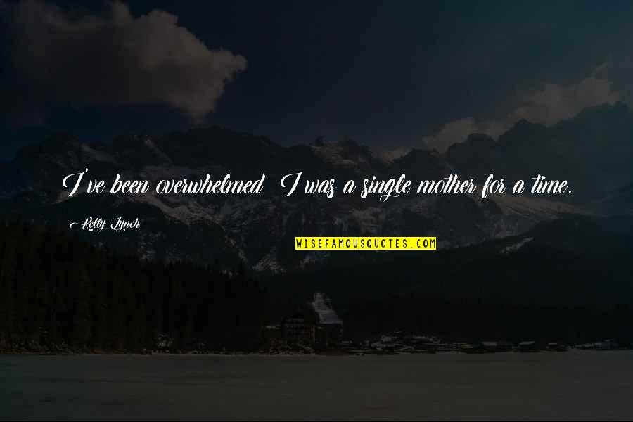 Cohf Quotes By Kelly Lynch: I've been overwhelmed; I was a single mother Cohf Quotes By Kelly Lynch: I've been overwhelmed; I was a single mother