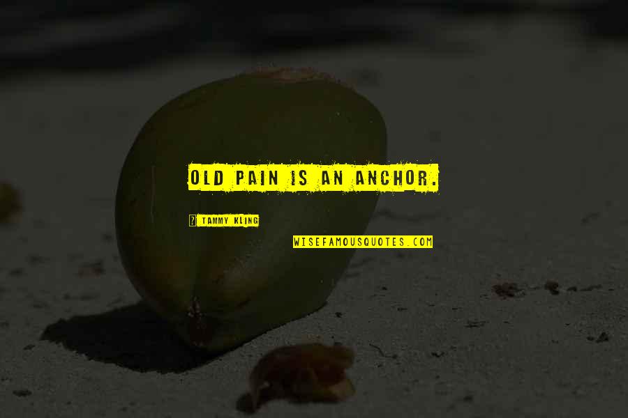 Cohf Rachelle Quotes By Tammy Kling: Old pain is an anchor. Cohf Rachelle Quotes By Tammy Kling: Old pain is an anchor.
