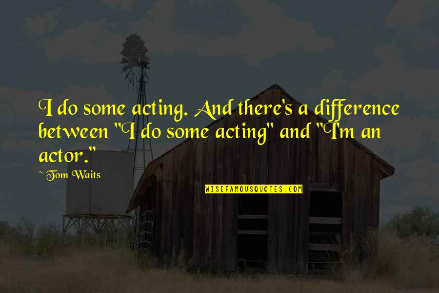 Cohf Rachelle Quotes By Tom Waits: I do some acting. And there's a difference