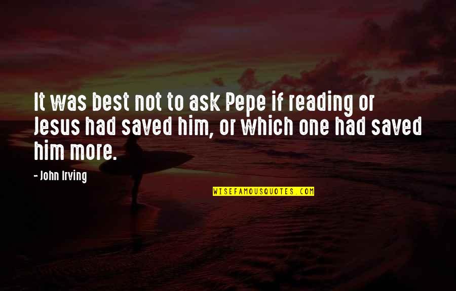 Cohiuano Quotes By John Irving: It was best not to ask Pepe if