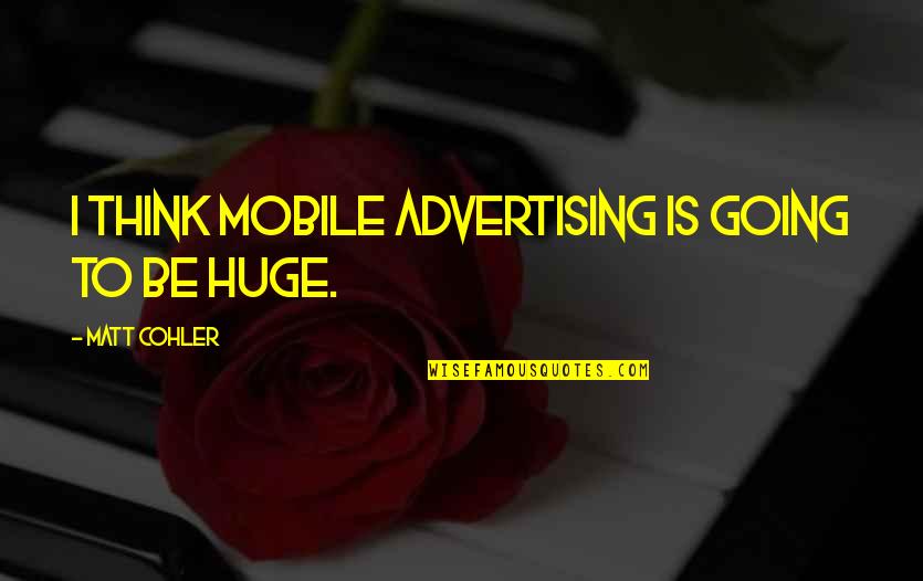 Cohler Quotes By Matt Cohler: I think mobile advertising is going to be