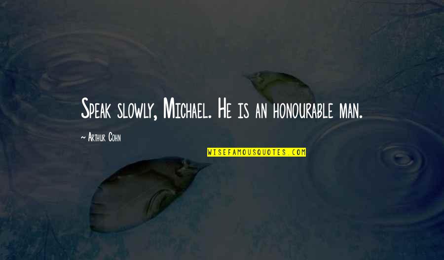 Cohn Quotes By Arthur Cohn: Speak slowly, Michael. He is an honourable man.