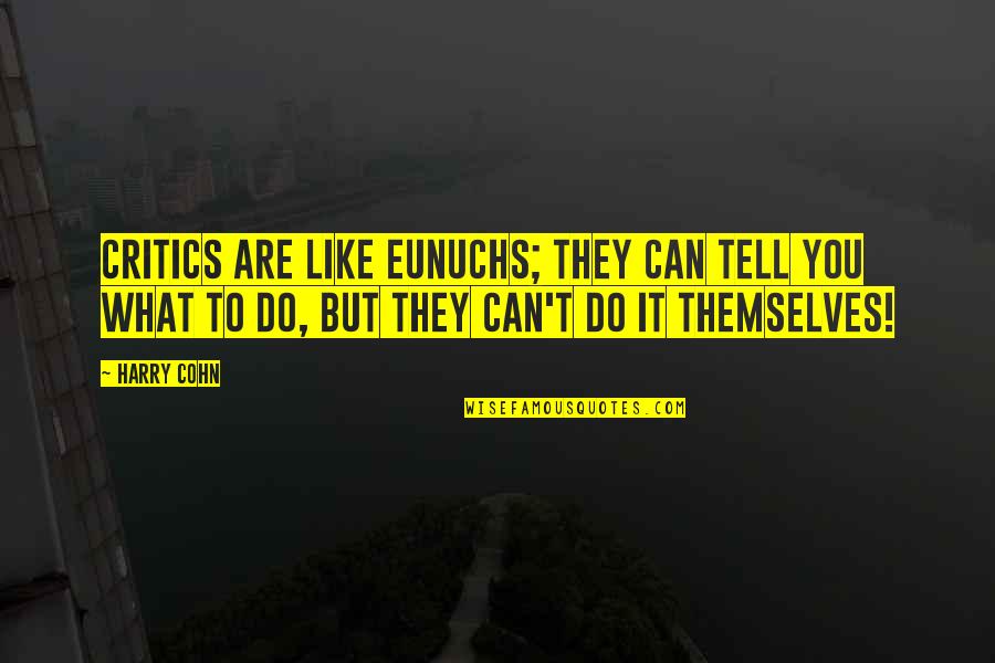 Cohn Quotes By Harry Cohn: Critics are like eunuchs; they can tell you