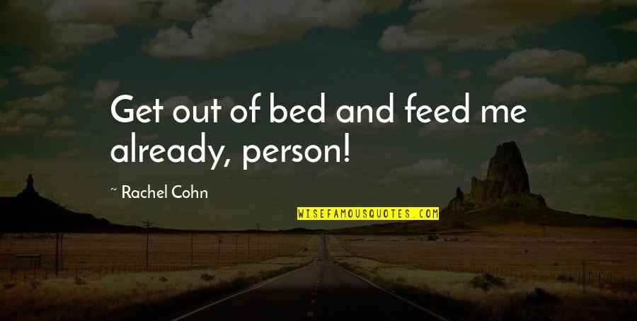 Cohn Quotes By Rachel Cohn: Get out of bed and feed me already,