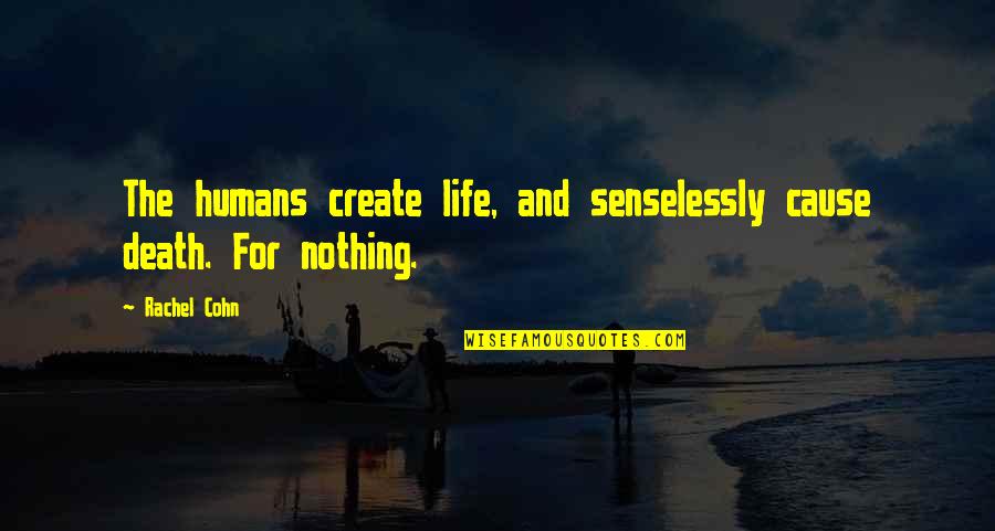Cohn Quotes By Rachel Cohn: The humans create life, and senselessly cause death.
