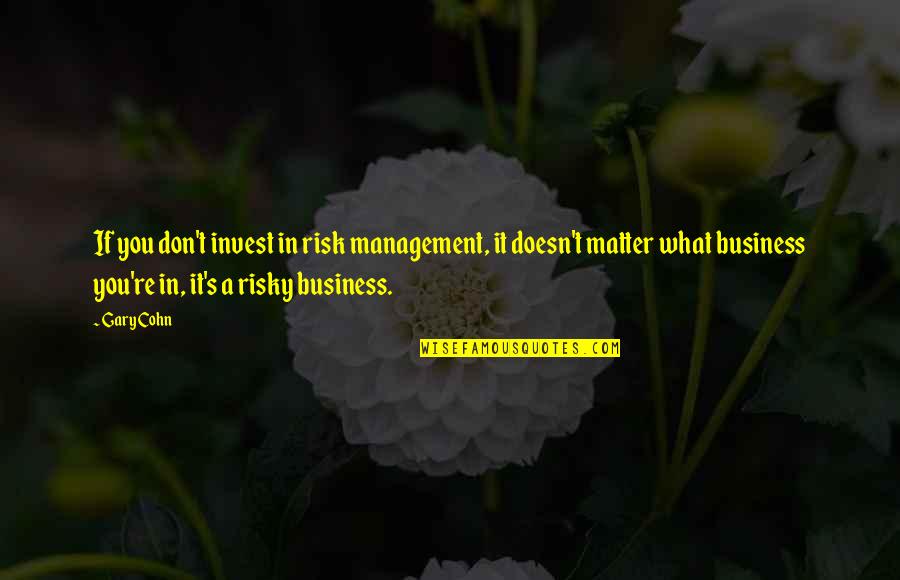 Cohn's Quotes By Gary Cohn: If you don't invest in risk management, it