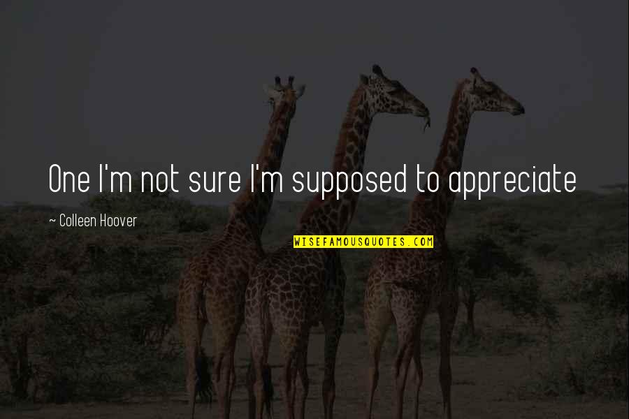 Cohometric Quotes By Colleen Hoover: One I'm not sure I'm supposed to appreciate Cohometric Quotes By Colleen Hoover: One I'm not sure I'm supposed to appreciate