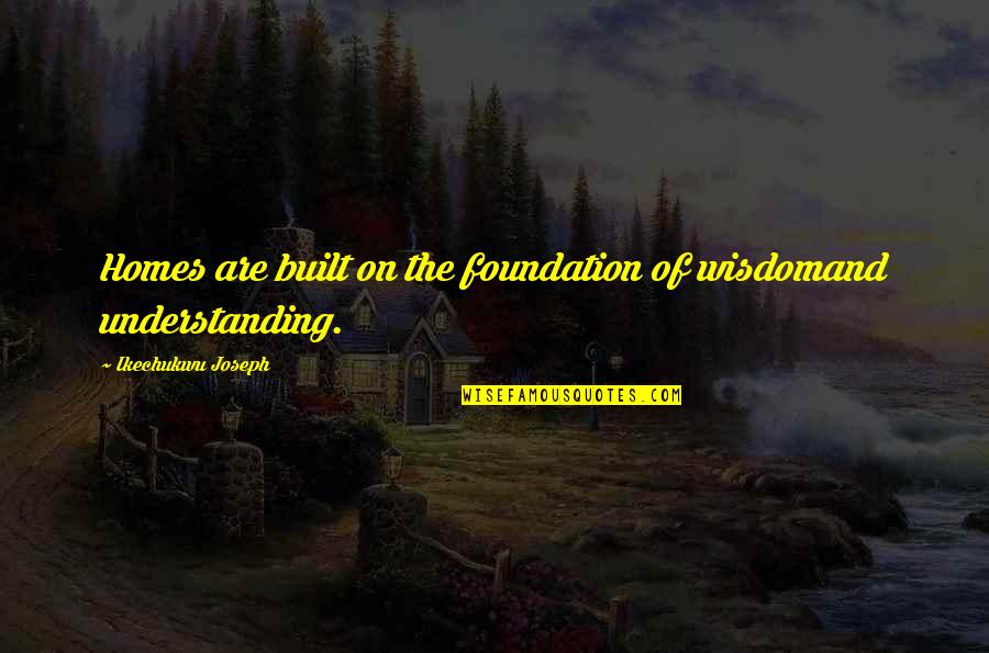 Cohoon Elevator Quotes By Ikechukwu Joseph: Homes are built on the foundation of wisdomand