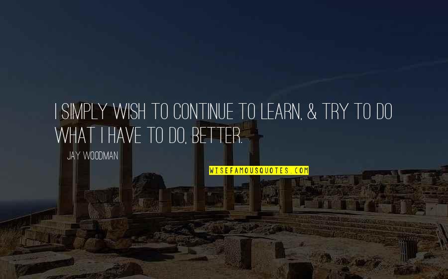 Cohuna Virus Quotes By Jay Woodman: I simply wish to continue to learn, &