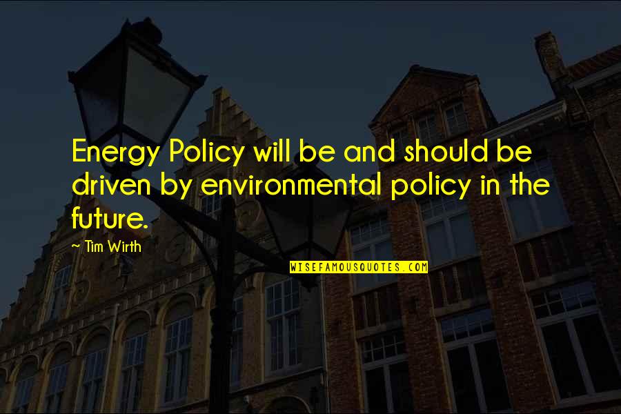 Coice Quotes By Tim Wirth: Energy Policy will be and should be driven