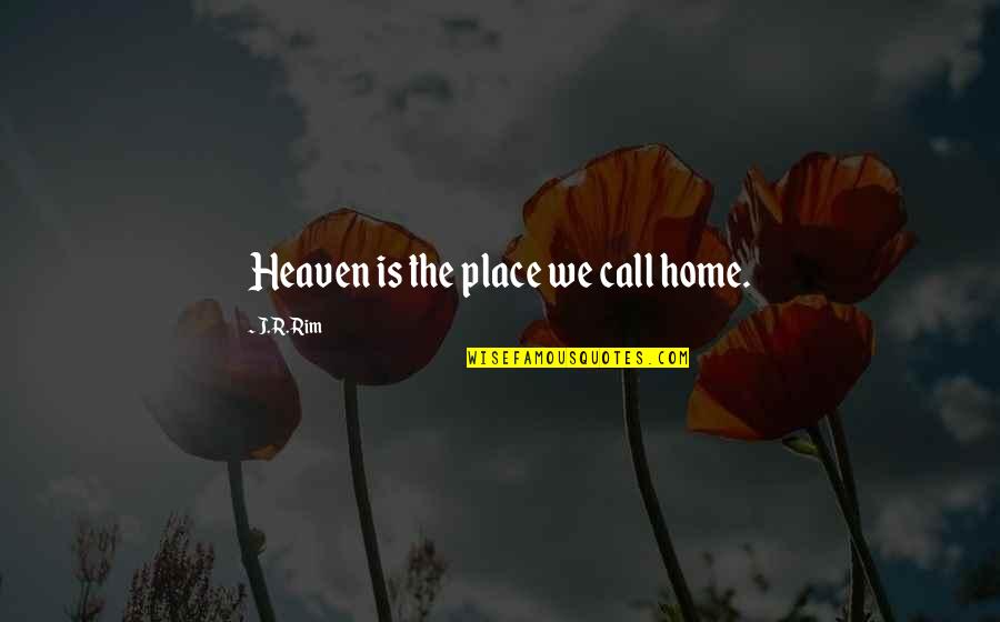 Coignet Quotes By J.R. Rim: Heaven is the place we call home.