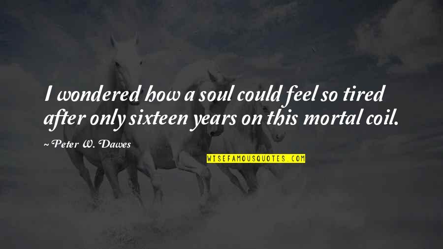Coil Quotes By Peter W. Dawes: I wondered how a soul could feel so Coil Quotes By Peter W. Dawes: I wondered how a soul could feel so